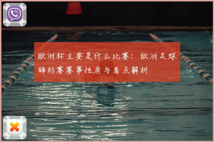 欧洲杯主要是什么比赛:欧洲足球锦标赛赛事性质与看点解析