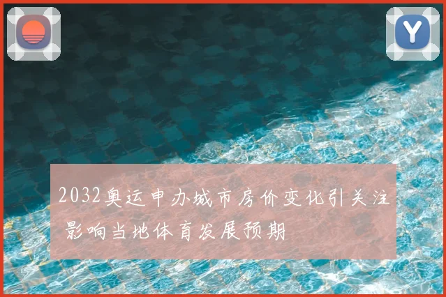 2032奥运申办城市房价变化引关注 影响当地体育发展预期