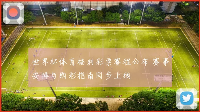 世界杯体育福利彩票赛程公布 赛事安排与购彩指南同步上线