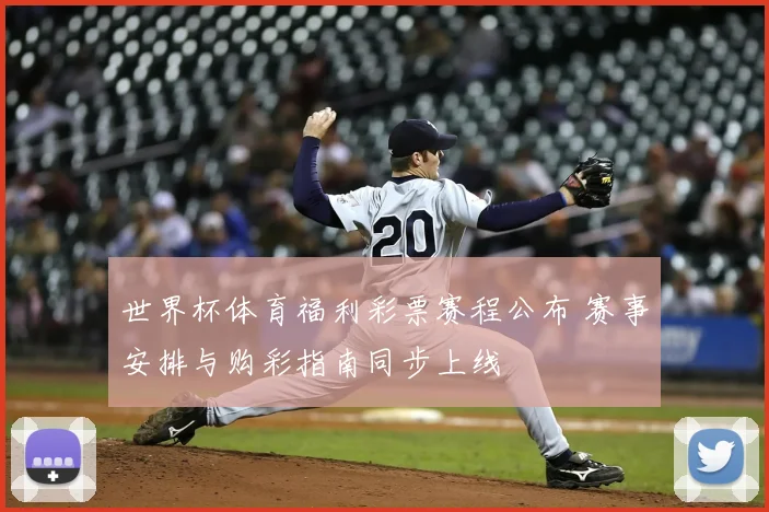 世界杯体育福利彩票赛程公布 赛事安排与购彩指南同步上线