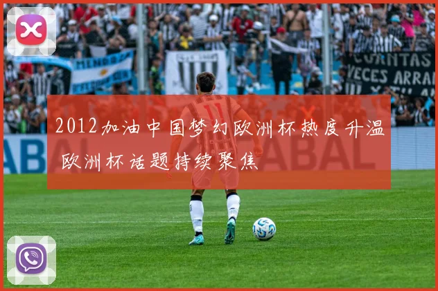 2012加油中国梦幻欧洲杯热度升温 欧洲杯话题持续聚焦