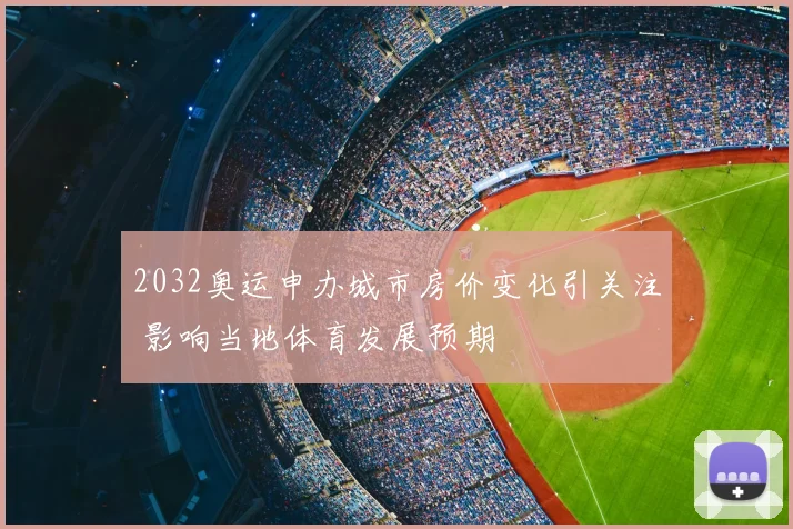 2032奥运申办城市房价变化引关注 影响当地体育发展预期