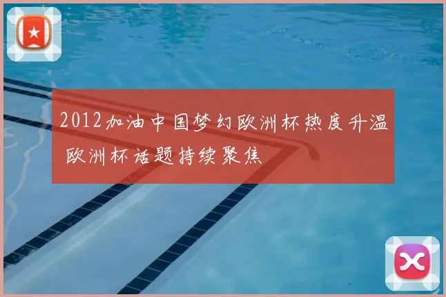 2012加油中国梦幻欧洲杯热度升温 欧洲杯话题持续聚焦