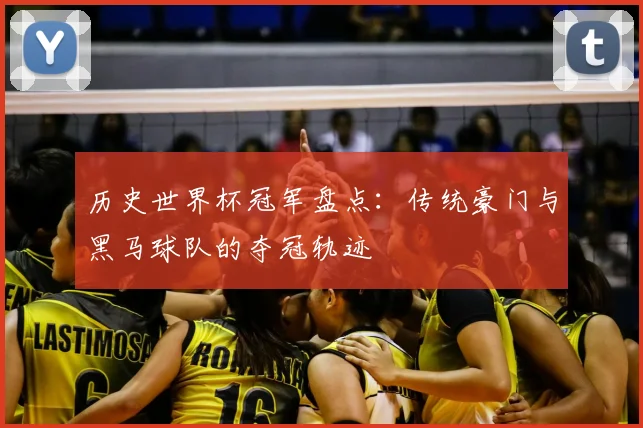 历史世界杯冠军盘点:传统豪门与黑马球队的夺冠轨迹