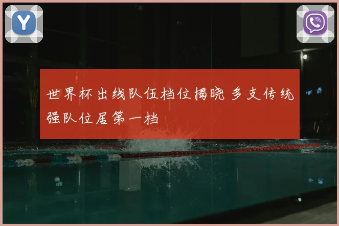 世界杯出线队伍档位揭晓 多支传统强队位居第一档