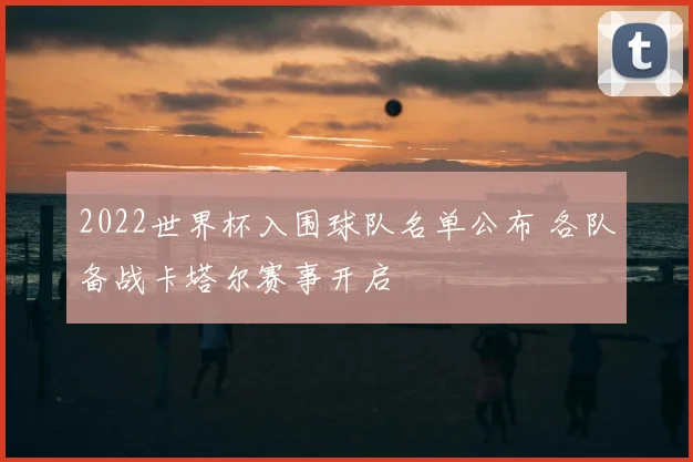 2022世界杯入围球队名单公布 各队备战卡塔尔赛事开启