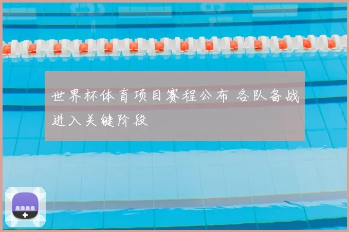 世界杯体育项目赛程公布 各队备战进入关键阶段